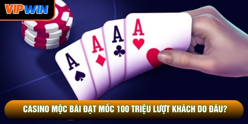Casino Mộc Bài đạt mốc 100 triệu lượt khách do đâu? Casino Mộc Bài đạt mốc 100 triệu lượt khách do đâu?