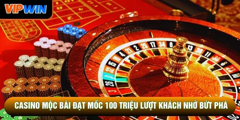 Casino Mộc Bài đạt mốc 100 triệu lượt khách nhờ bứt phá Casino Mộc Bài đạt mốc 100 triệu lượt khách nhờ bứt phá
