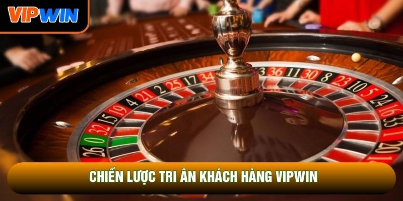 Chiến lược tri ân khách hàng Vipwin Chiến lược tri ân khách hàng Vipwin