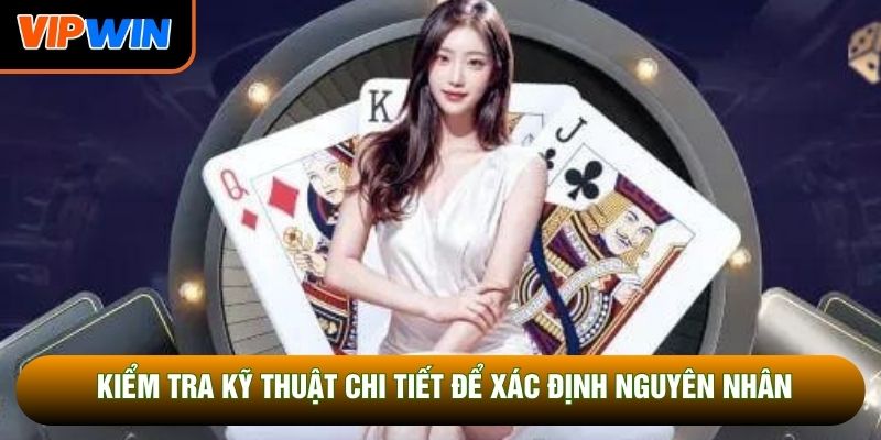 Kiểm tra kỹ thuật chi tiết để xác định nguyên nhân Kiểm tra kỹ thuật chi tiết để xác định nguyên nhân