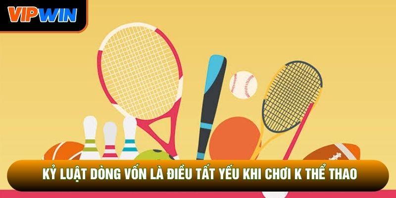 Kỷ luật dòng vốn là điều tất yếu khi chơi K thể thao Kỷ luật dòng vốn là điều tất yếu khi chơi K thể thao