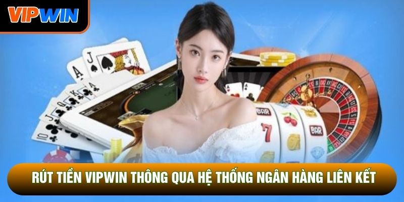 Rút tiền vipwin thông qua hệ thống ngân hàng liên kết