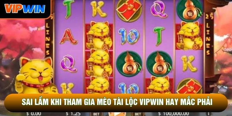 Sai lầm khi tham gia mèo tài lộc Vipwin hay mắc phải Sai lầm khi tham gia mèo tài lộc Vipwin hay mắc phải